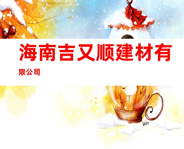 海南吉又顺建材有限公司
